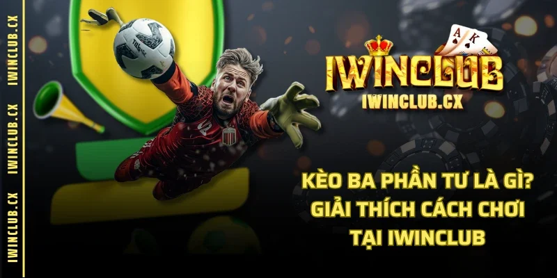 Kèo Ba Phần Tư Là Gì? Giải Thích Cách Chơi Tại IWINCLUB