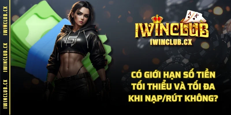 Có giới hạn số tiền tối thiểu và tối đa khi nạp/rút không?