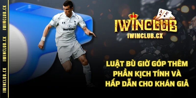 Luật bù giờ góp thêm phần kịch tính và hấp dẫn cho khán giả