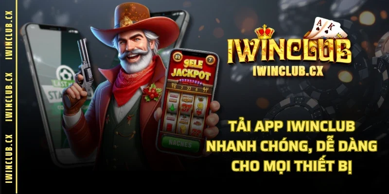 Tải App IWINCLUB Nhanh Chóng, Dễ Dàng Cho Mọi Thiết Bị